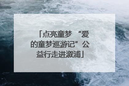 点亮童梦 “爱的童梦巡游记”公益行走进溆浦