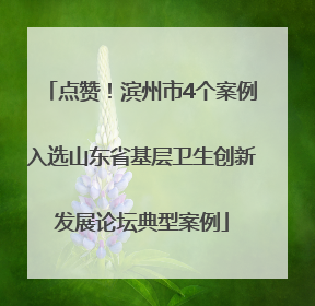 点赞！滨州市4个案例入选山东省基层卫生创新发展论坛典型案例
