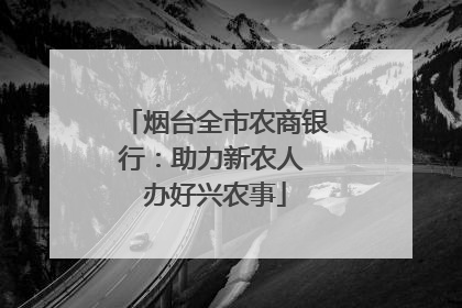 烟台全市农商银行：助力新农人 办好兴农事
