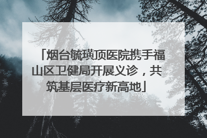 烟台毓璜顶医院携手福山区卫健局开展义诊，共筑基层医疗新高地