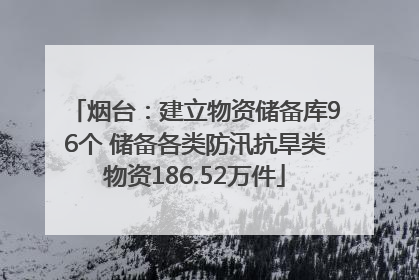 烟台：建立物资储备库96个 储备各类防汛抗旱类物资186.52万件
