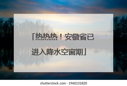热热热！安徽省已进入降水空窗期