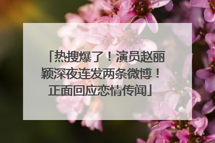热搜爆了！演员赵丽颖深夜连发两条微博！正面回应恋情传闻