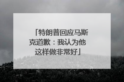 特朗普回应马斯克道歉：我认为他这样做非常好
