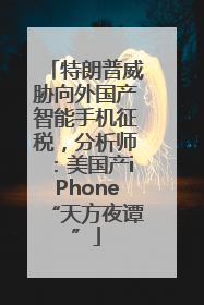 特朗普威胁向外国产智能手机征税，分析师：美国产iPhone“天方夜谭”