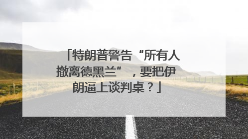 特朗普警告“所有人撤离德黑兰”，要把伊朗逼上谈判桌？