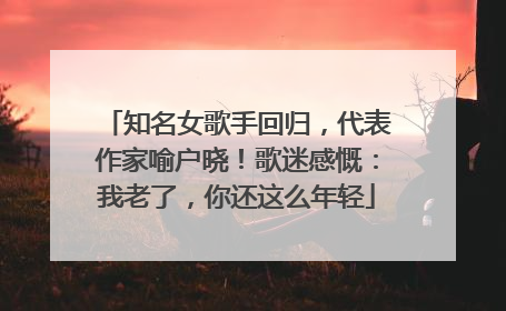 知名女歌手回归，代表作家喻户晓！歌迷感慨：我老了，你还这么年轻