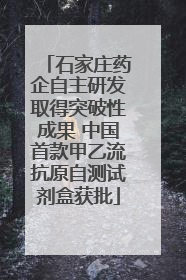 石家庄药企自主研发取得突破性成果 中国首款甲乙流抗原自测试剂盒获批