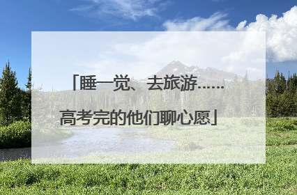 睡一觉、去旅游……高考完的他们聊心愿