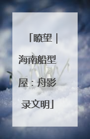 瞭望｜海南船型屋：舟影录文明