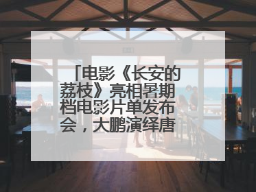 电影《长安的荔枝》亮相暑期档电影片单发布会，大鹏演绎唐朝小人物故事