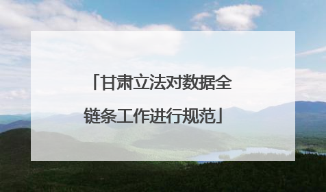 甘肃立法对数据全链条工作进行规范