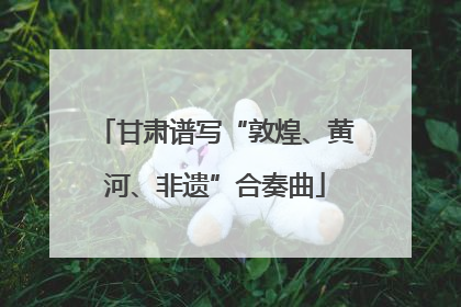 甘肃谱写“敦煌、黄河、非遗”合奏曲