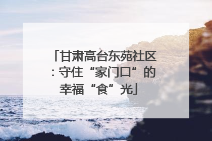 甘肃高台东苑社区：守住“家门口”的幸福“食”光