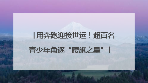 用奔跑迎接世运！超百名青少年角逐“腰旗之星”