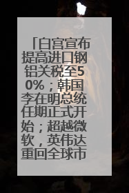 白宫宣布提高进口钢铝关税至50%；韩国李在明总统任期正式开始；超越微软，英伟达重回全球市值第一；华熙生物回应近期风波丨每经早参