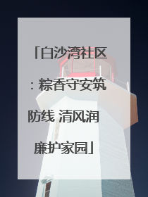白沙湾社区：粽香守安筑防线 清风润廉护家园