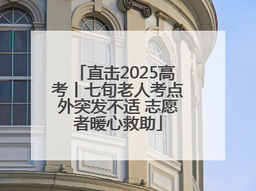 直击2025高考丨七旬老人考点外突发不适 志愿者暖心救助
