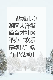 盐城市亭湖区大洋街道育才社区举办“欢乐粽动员”端午节活动