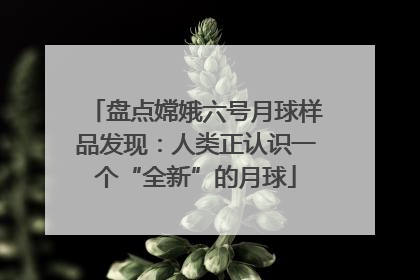 盘点嫦娥六号月球样品发现：人类正认识一个“全新”的月球