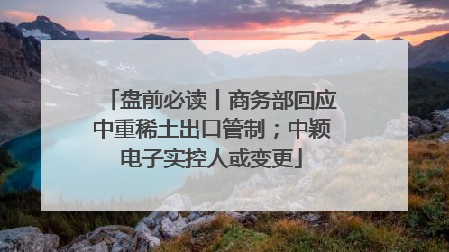 盘前必读丨商务部回应中重稀土出口管制；中颖电子实控人或变更