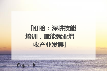 盱眙：深耕技能培训，赋能就业增收产业发展