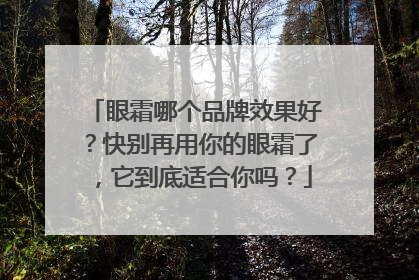 眼霜哪个品牌效果好？快别再用你的眼霜了，它到底适合你吗？