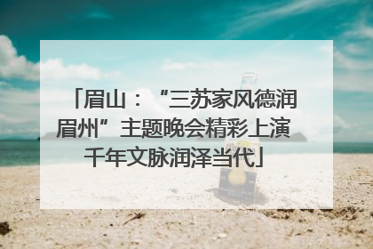 眉山：“三苏家风德润眉州”主题晚会精彩上演千年文脉润泽当代