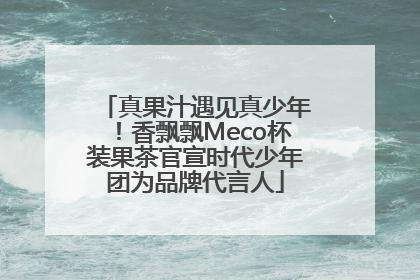 真果汁遇见真少年！香飘飘Meco杯装果茶官宣时代少年团为品牌代言人