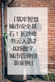 筑牢智慧城市安全基石！长沙政务云入选2025数字城市管理创新案例
