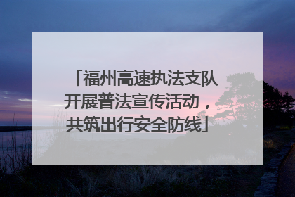福州高速执法支队开展普法宣传活动，共筑出行安全防线