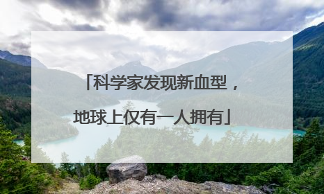 科学家发现新血型，地球上仅有一人拥有