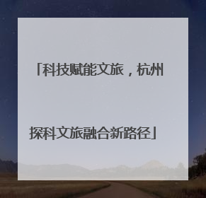 科技赋能文旅，杭州探科文旅融合新路径