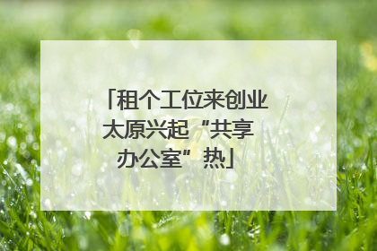 租个工位来创业 太原兴起“共享办公室”热
