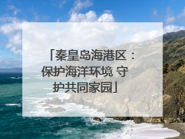 秦皇岛海港区：保护海洋环境 守护共同家园