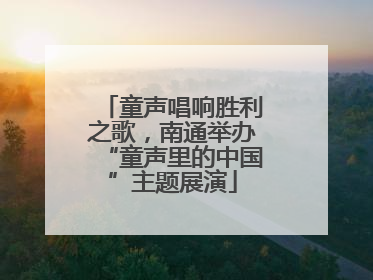 童声唱响胜利之歌，南通举办“童声里的中国”主题展演