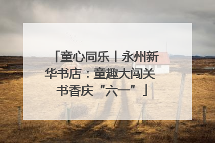 童心同乐丨永州新华书店：童趣大闯关 书香庆“六一”