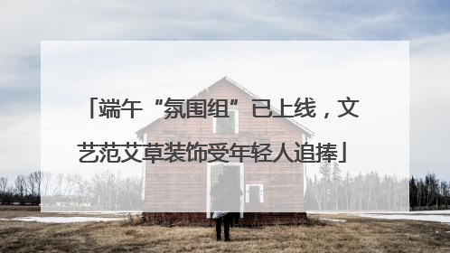 端午“氛围组”已上线，文艺范艾草装饰受年轻人追捧