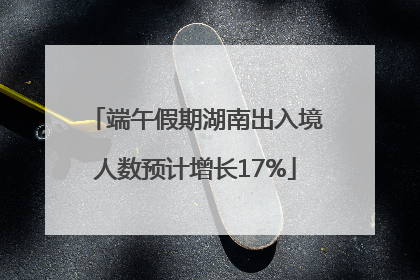 端午假期湖南出入境人数预计增长17%