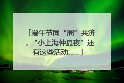 端午节同“周”共济，“小上海仲夏夜”还有这些活动……