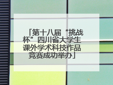 第十八届“挑战杯”四川省大学生课外学术科技作品竞赛成功举办