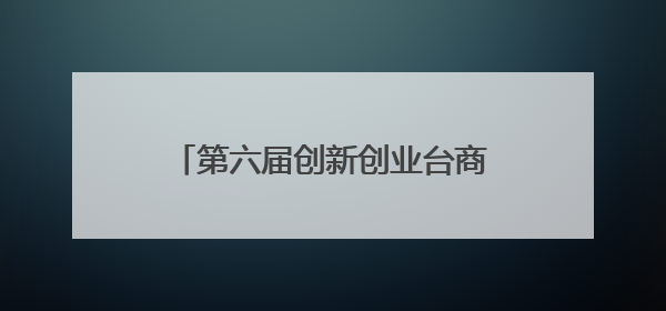 第六届创新创业台商沈阳行活动成功举办