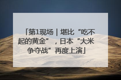 第1现场｜堪比“吃不起的黄金”，日本“大米争夺战”再度上演