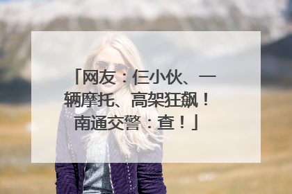 网友：仨小伙、一辆摩托、高架狂飙！南通交警：查！