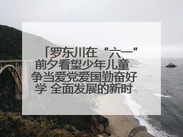 罗东川在“六一”前夕看望少年儿童 争当爱党爱国勤奋好学 全面发展的新时代好少年
