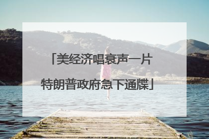 美经济唱衰声一片 特朗普政府急下通牒