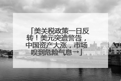 美关税政策一日反转！美元突遭警告，中国资产大涨，市场嗅到危险气息→
