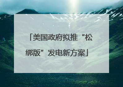 美国政府拟推“松绑版”发电新方案