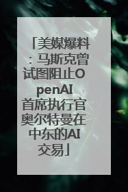 美媒爆料：马斯克曾试图阻止OpenAI首席执行官奥尔特曼在中东的AI交易