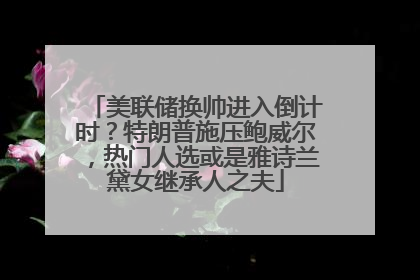 美联储换帅进入倒计时？特朗普施压鲍威尔，热门人选或是雅诗兰黛女继承人之夫